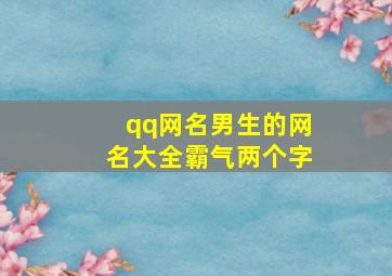 qq网名男生的网名大全霸气两个字