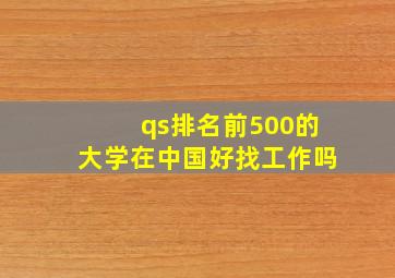 qs排名前500的大学在中国好找工作吗