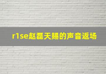 r1se赵磊天赐的声音返场