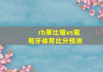 rb莱比锡vs葡萄牙体育比分预测