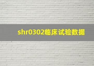 shr0302临床试验数据