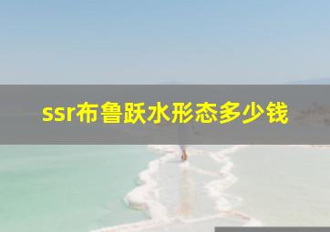 ssr布鲁跃水形态多少钱