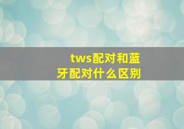 tws配对和蓝牙配对什么区别