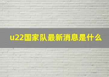 u22国家队最新消息是什么