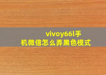 vivoy66l手机微信怎么弄黑色模式