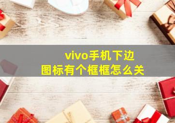 vivo手机下边图标有个框框怎么关