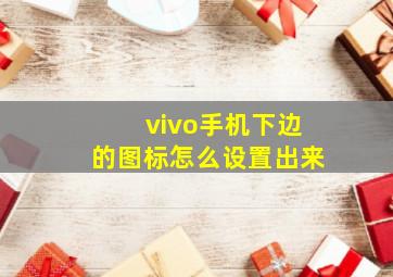 vivo手机下边的图标怎么设置出来