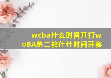 wcba什么时间开打woBA弟二轮什什时间开赛