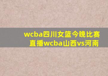 wcba四川女篮今晚比赛直播wcba山西vs河南