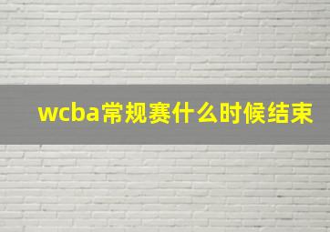 wcba常规赛什么时候结束