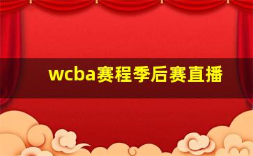 wcba赛程季后赛直播