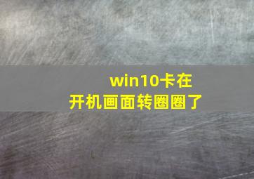 win10卡在开机画面转圈圈了