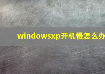 windowsxp开机慢怎么办