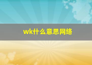 wk什么意思网络