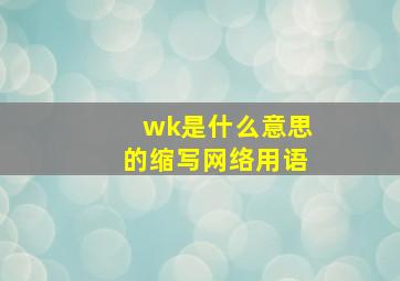 wk是什么意思的缩写网络用语