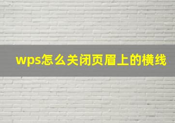 wps怎么关闭页眉上的横线