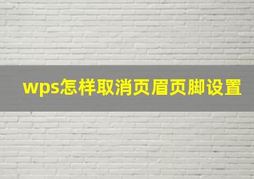 wps怎样取消页眉页脚设置