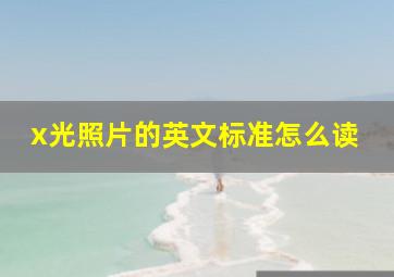 x光照片的英文标准怎么读