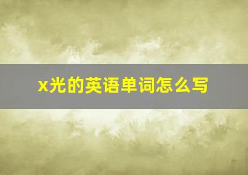 x光的英语单词怎么写