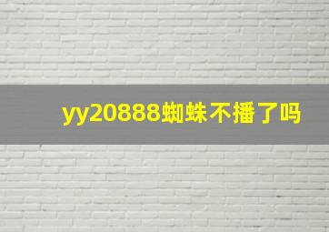 yy20888蜘蛛不播了吗