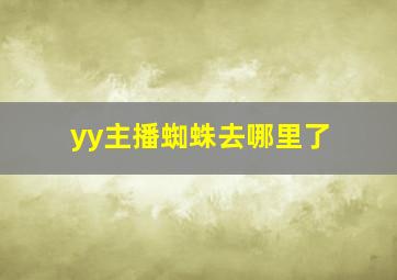 yy主播蜘蛛去哪里了