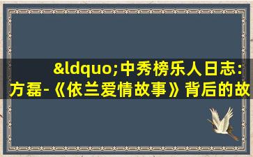 “中秀榜乐人日志:方磊-《依兰爱情故事》背后的故事”