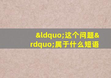 “这个问题”属于什么短语