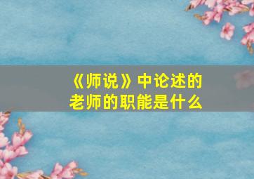 《师说》中论述的老师的职能是什么