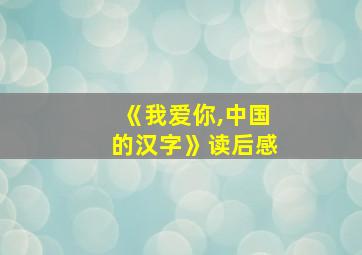 《我爱你,中国的汉字》读后感