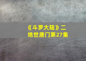 《斗罗大陆》二绝世唐门第27集