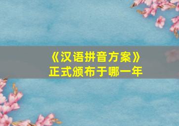 《汉语拼音方案》正式颁布于哪一年