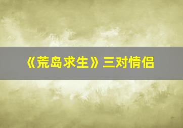 《荒岛求生》三对情侣