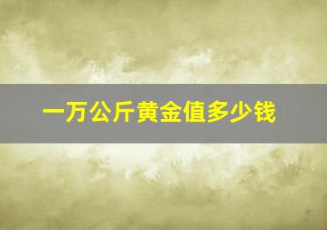 一万公斤黄金值多少钱