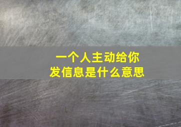 一个人主动给你发信息是什么意思