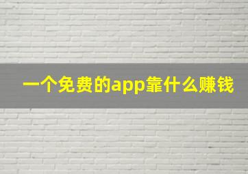 一个免费的app靠什么赚钱