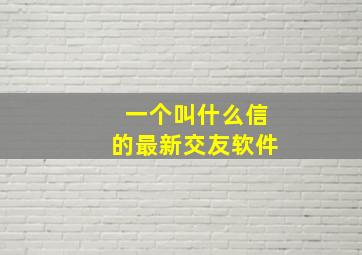 一个叫什么信的最新交友软件