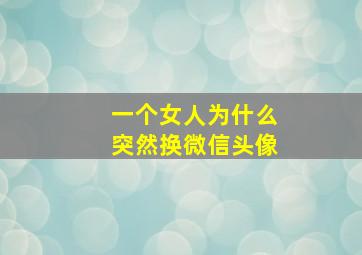 一个女人为什么突然换微信头像