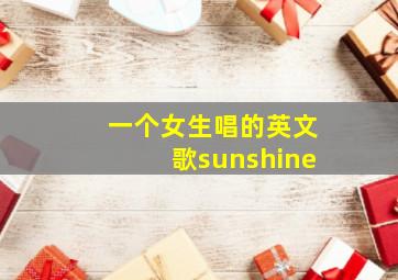 一个女生唱的英文歌sunshine