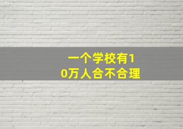 一个学校有10万人合不合理