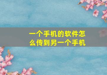 一个手机的软件怎么传到另一个手机