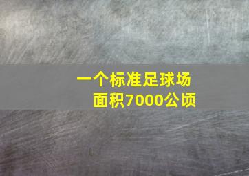 一个标准足球场面积7000公顷