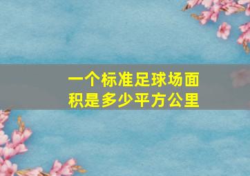 一个标准足球场面积是多少平方公里