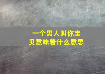 一个男人叫你宝贝意味着什么意思