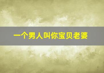 一个男人叫你宝贝老婆