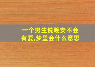 一个男生说晚安不会有爱,梦里会什么意思