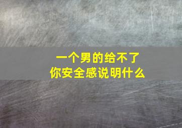 一个男的给不了你安全感说明什么