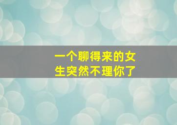 一个聊得来的女生突然不理你了