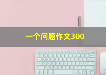 一个问题作文300