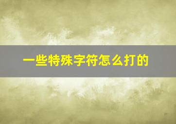 一些特殊字符怎么打的