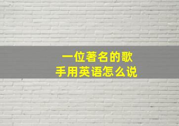 一位著名的歌手用英语怎么说